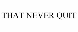 THAT NEVER QUIT