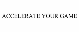 ACCELERATE YOUR GAME