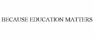 BECAUSE EDUCATION MATTERS