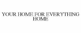 YOUR HOME FOR EVERYTHING HOME