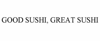 GOOD SUSHI, GREAT SUSHI