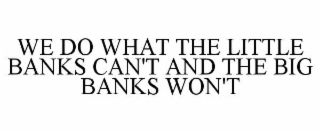 WE DO WHAT THE LITTLE BANKS CAN'T AND THE BIG BANKS WON'T