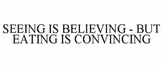 SEEING IS BELIEVING - BUT EATING IS CONVINCING