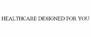 HEALTHCARE DESIGNED FOR YOU