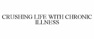 CRUSHING LIFE WITH CHRONIC ILLNESS