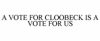A VOTE FOR CLOOBECK IS A VOTE FOR US