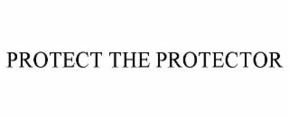 PROTECT THE PROTECTOR