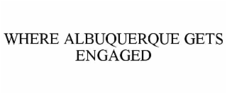 WHERE ALBUQUERQUE GETS ENGAGED