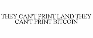 THEY CAN'T PRINT LAND THEY CAN'T PRINT BITCOIN