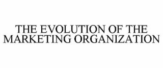 THE EVOLUTION OF THE MARKETING ORGANIZATION