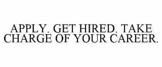 APPLY. GET HIRED. TAKE CHARGE OF YOUR CAREER.