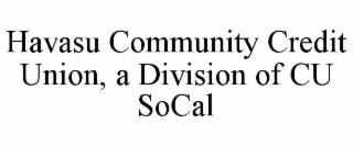HAVASU COMMUNITY CREDIT UNION, A DIVISION OF CU SOCAL