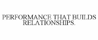 PERFORMANCE THAT BUILDS RELATIONSHIPS.