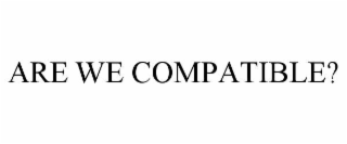 ARE WE COMPATIBLE?