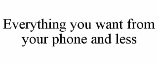 EVERYTHING YOU WANT FROM YOUR PHONE AND LESS
