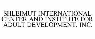 SHLEIMUT INTERNATIONAL CENTER AND INSTITUTE FOR ADULT DEVELOPMENT, INC.