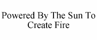 POWERED BY THE SUN TO CREATE FIRE