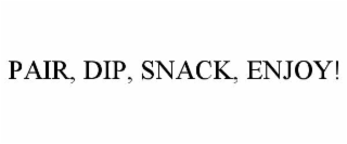 PAIR, DIP, SNACK, ENJOY!