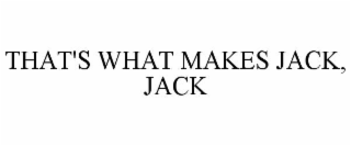 THAT'S WHAT MAKES JACK, JACK