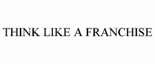 THINK LIKE A FRANCHISE
