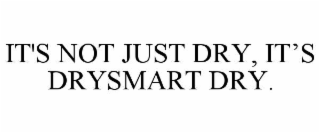 IT'S NOT JUST DRY, IT’S DRYSMART DRY.