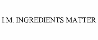 I.M. INGREDIENTS MATTER