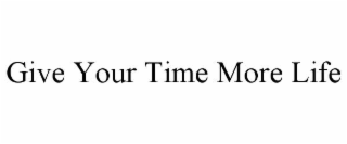 GIVE YOUR TIME MORE LIFE