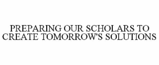 PREPARING OUR SCHOLARS TO CREATE TOMORROW'S SOLUTIONS