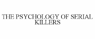 THE PSYCHOLOGY OF SERIAL KILLERS