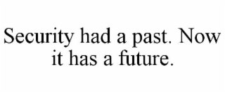 SECURITY HAD A PAST. NOW IT HAS A FUTURE.
