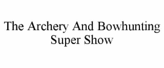 THE ARCHERY AND BOWHUNTING SUPER SHOW