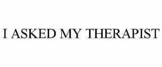 I ASKED MY THERAPIST
