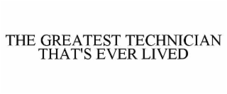 THE GREATEST TECHNICIAN THAT'S EVER LIVED