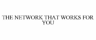 THE NETWORK THAT WORKS FOR YOU