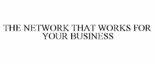 THE NETWORK THAT WORKS FOR YOUR BUSINESS