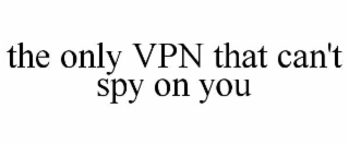 THE ONLY VPN THAT CAN'T SPY ON YOU