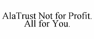 ALATRUST NOT FOR PROFIT.  ALL FOR YOU.