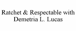 RATCHET & RESPECTABLE WITH DEMETRIA L. LUCAS