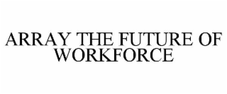 ARRAY THE FUTURE OF WORKFORCE
