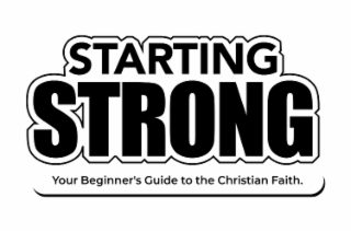STARTING STRONG YOUR BEGINNER’S GUIDE TO THE CHRISTIAN FAITH.