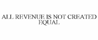 ALL REVENUE IS NOT CREATED EQUAL