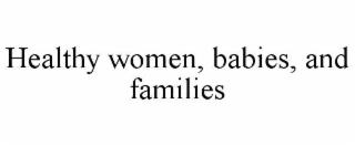 HEALTHY WOMEN, BABIES, AND FAMILIES