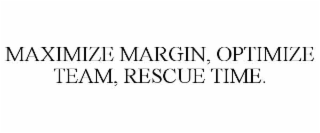 MAXIMIZE MARGIN, OPTIMIZE TEAM, RESCUE TIME.