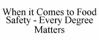 WHEN IT COMES TO FOOD SAFETY - EVERY DEGREE MATTERS