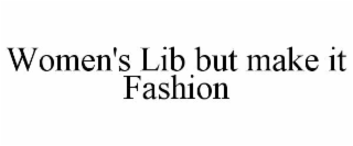 WOMEN'S LIB BUT MAKE IT FASHION
