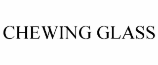 CHEWING GLASS