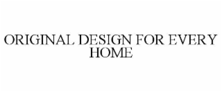 ORIGINAL DESIGN FOR EVERY HOME