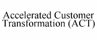 ACCELERATED CUSTOMER TRANSFORMATION (ACT)