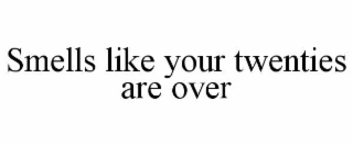 SMELLS LIKE YOUR TWENTIES ARE OVER