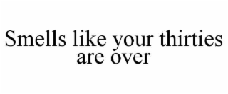 SMELLS LIKE YOUR THIRTIES ARE OVER
